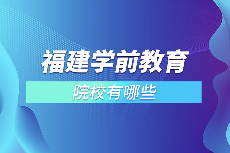 福建學前教育專升本院校？