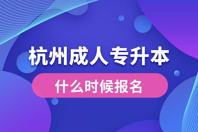杭州成人專(zhuān)升本什么時(shí)候報(bào)名