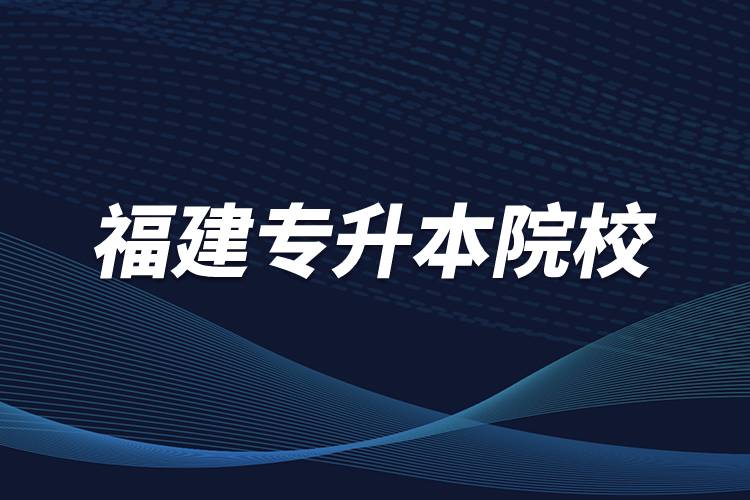 福建專(zhuān)升本院校
