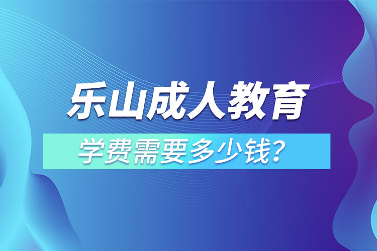 樂山成人教育學費需要多少錢？