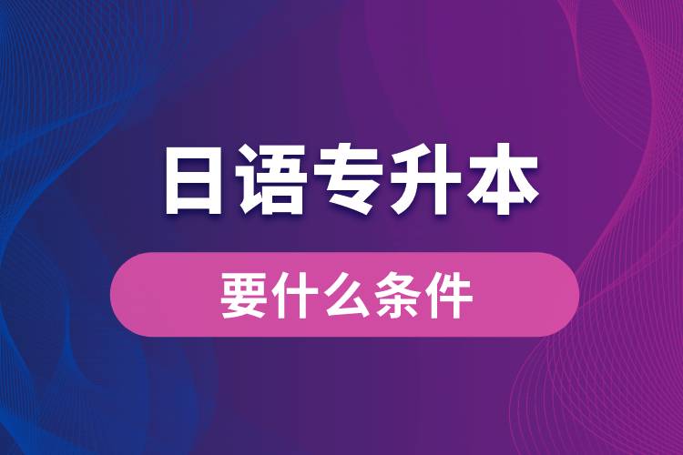 日語(yǔ)專(zhuān)升本要什么條件？