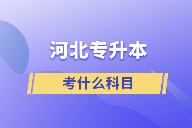 河北專(zhuān)升本要考什么