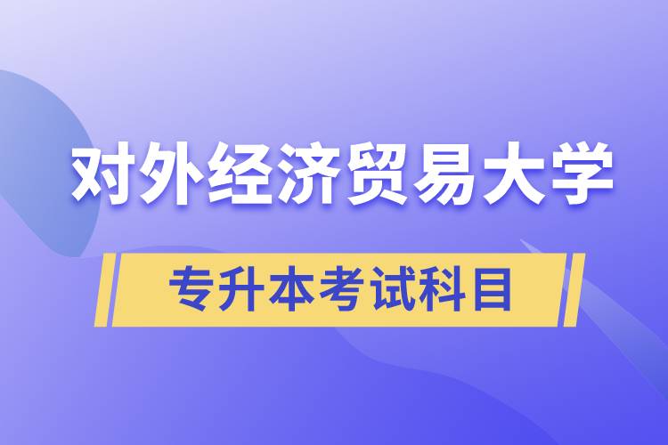 對外經(jīng)濟貿(mào)易大學專升本考試什么科目？