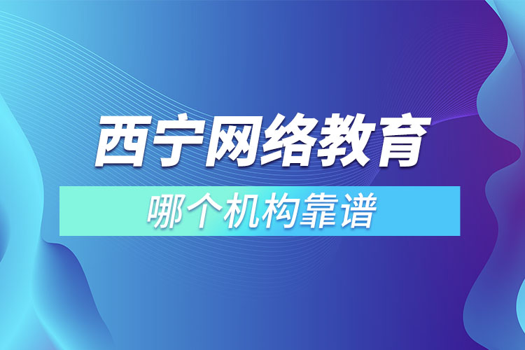 西寧網(wǎng)絡(luò)教育哪個機(jī)構(gòu)靠譜？