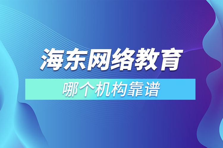 海東網(wǎng)絡(luò)教育哪個(gè)機(jī)構(gòu)靠譜？