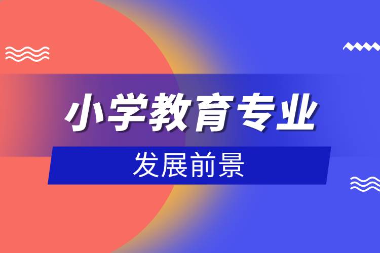 小學(xué)教育專(zhuān)業(yè)的發(fā)展前景