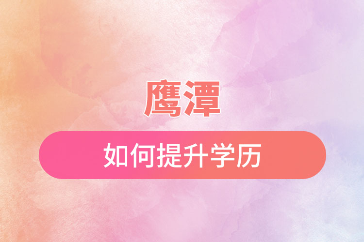 鷹潭如何提升學(xué)歷？