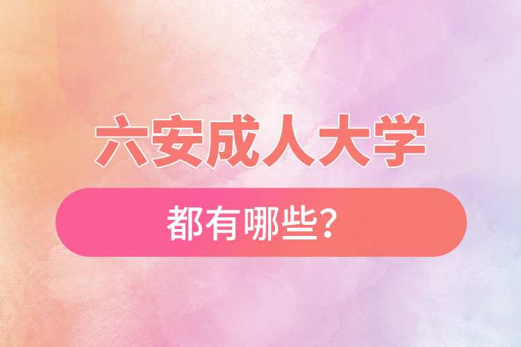 六安成人大學(xué)都有哪些？