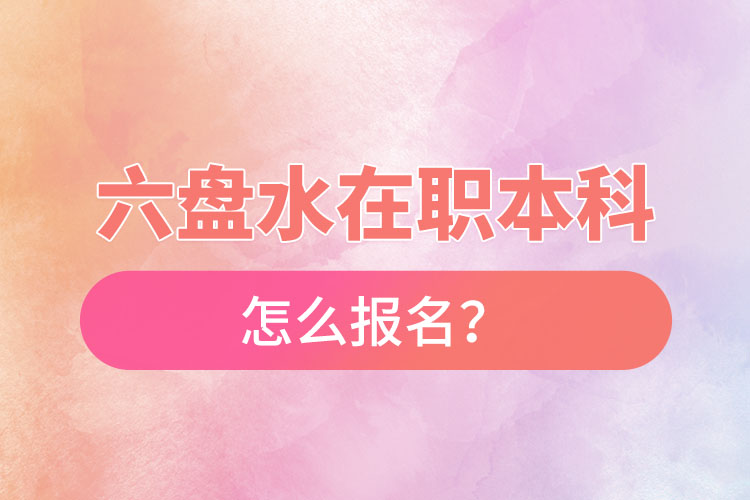 六盤水在職本科怎么報(bào)名？