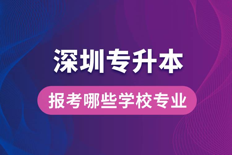 深圳專升本可以報考哪些學校專業(yè)？