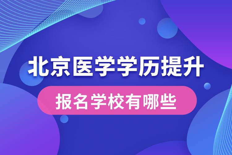 北京醫(yī)學(xué)學(xué)歷提升報名學(xué)校有哪些