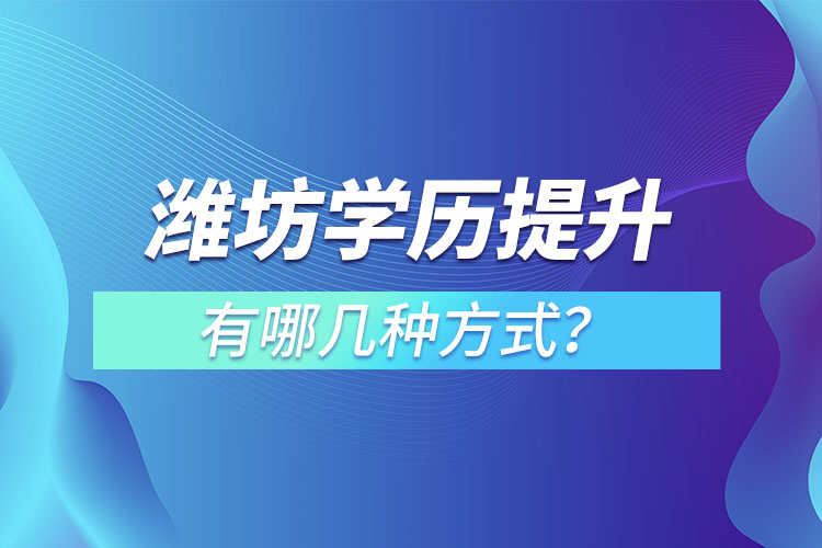濰坊學(xué)歷提升有哪幾種方式？
