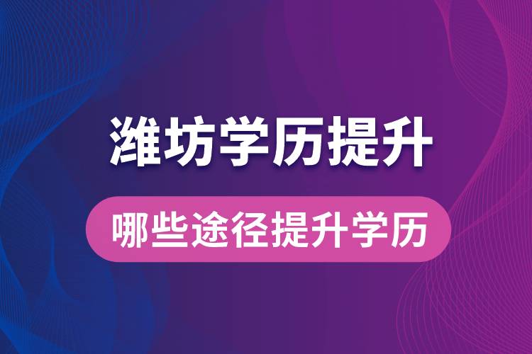 在濰坊學(xué)歷提升可通過哪些途徑提升學(xué)歷？