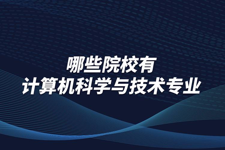 哪些院校有計算機科學與技術(shù)專業(yè)