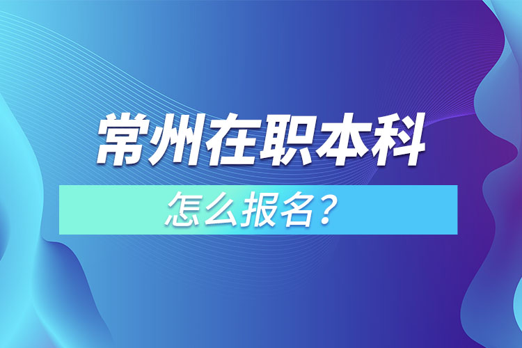 常州在職本科怎么報名？