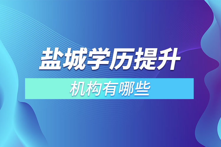 鹽城學(xué)歷提升報名機構(gòu)及方式有哪些？