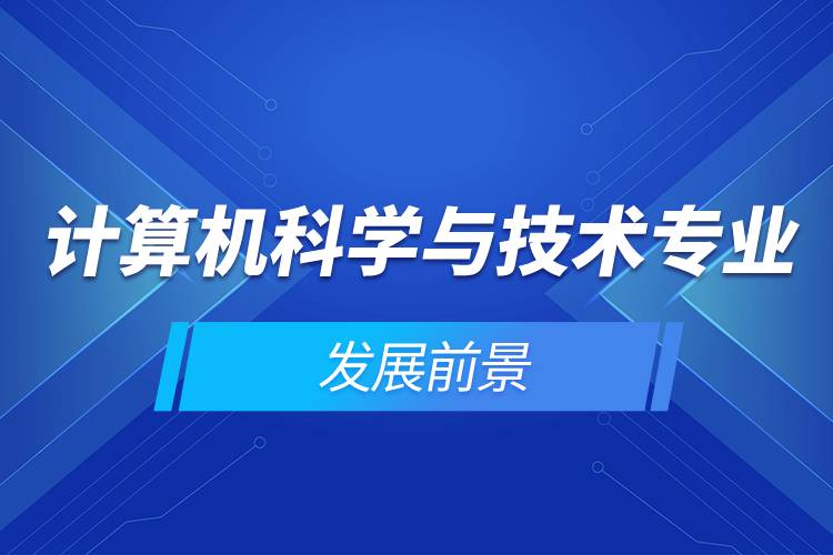 計算機科學(xué)與技術(shù)專業(yè)的發(fā)展前景