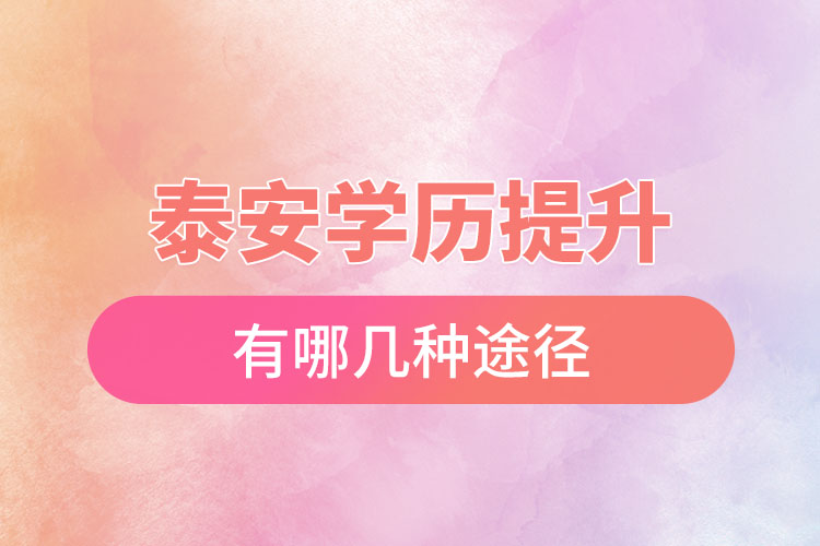 泰安提升學(xué)歷有哪幾種途徑？
