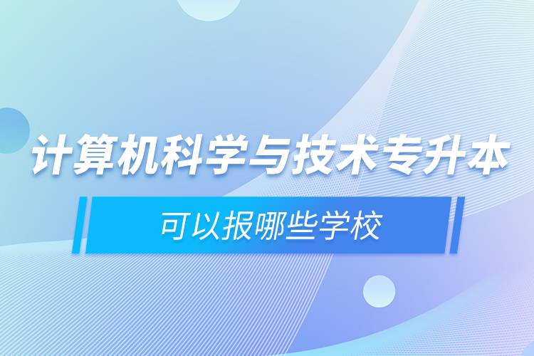 計算機(jī)科學(xué)與技術(shù)專升本可以報哪些學(xué)校
