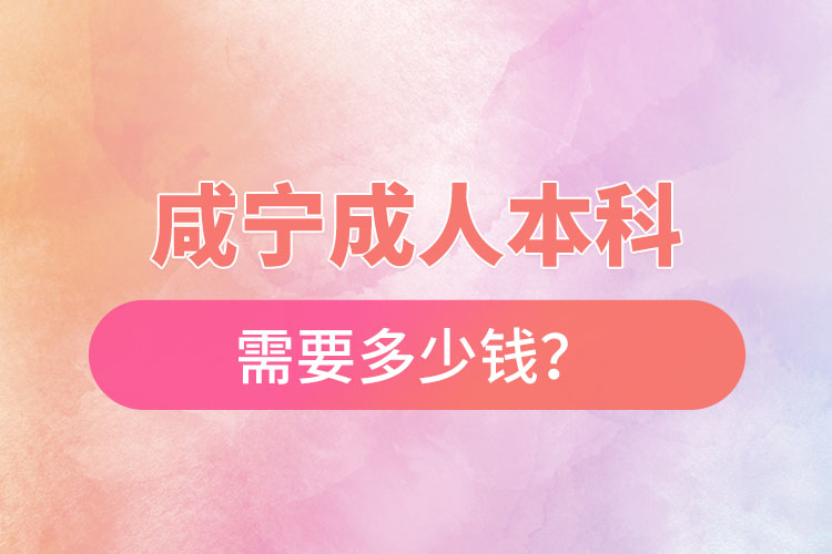咸寧成人本科需要多少錢？