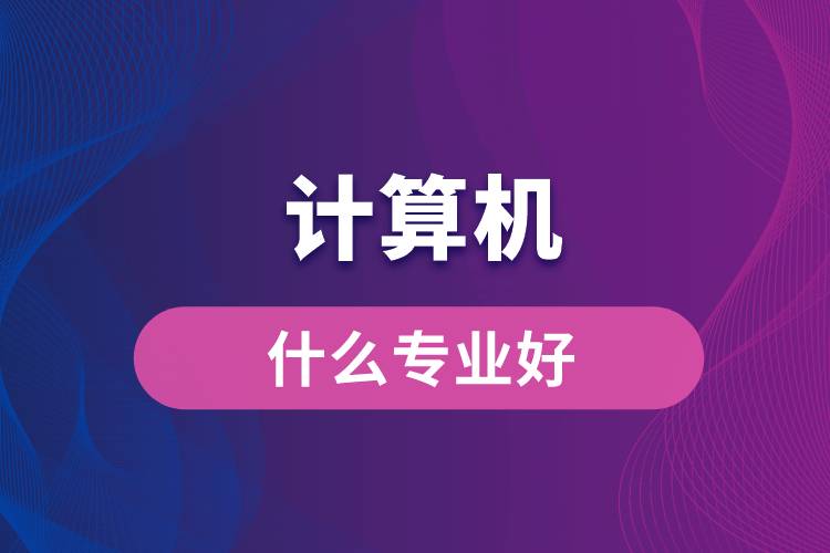 計(jì)算機(jī)專(zhuān)業(yè)什么好