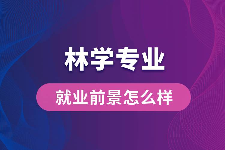 林學專業(yè)畢業(yè)后就業(yè)前景怎么樣？