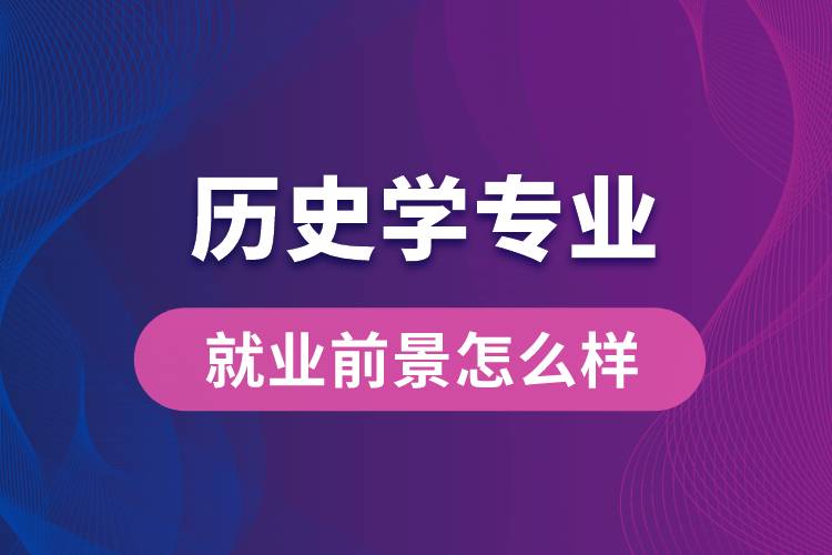 歷史學(xué)專業(yè)畢業(yè)后就業(yè)前景怎么樣？