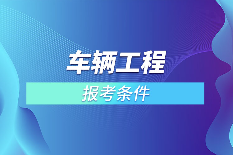 車輛工程專升本報(bào)考條件？