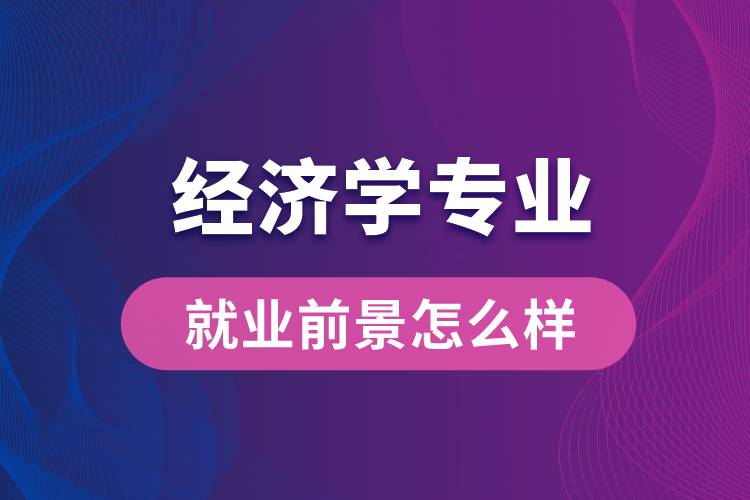 經(jīng)濟學專業(yè)畢業(yè)后就業(yè)前景怎么樣？