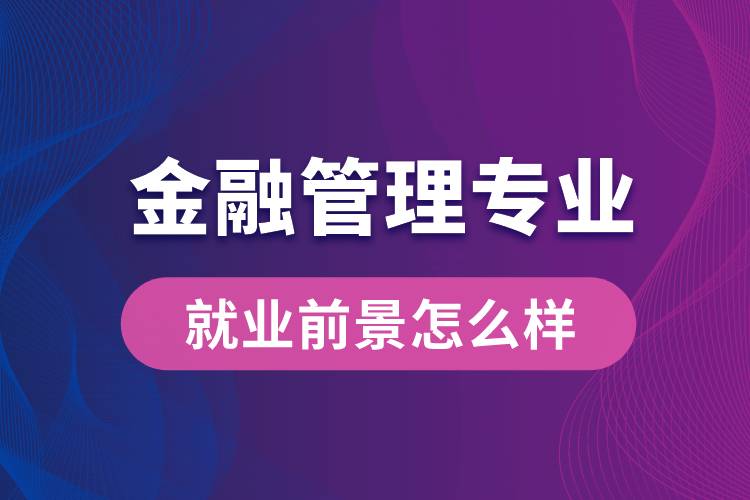 金融管理專業(yè)畢業(yè)后就業(yè)前景怎么樣？