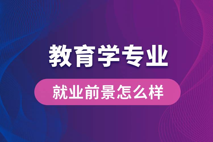 教育學(xué)專業(yè)畢業(yè)后就業(yè)前景怎么樣？