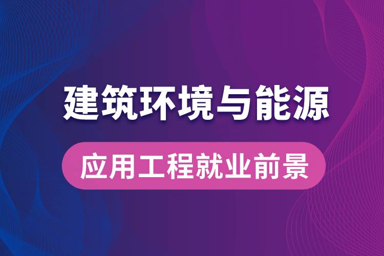 建筑環(huán)境與能源應用工程專業(yè)畢業(yè)后就業(yè)前景怎么樣？