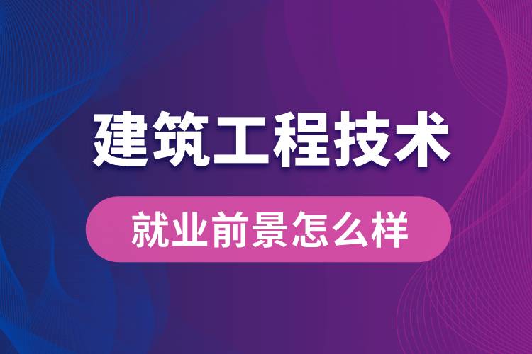 建筑工程技術(shù)專業(yè)畢業(yè)后就業(yè)前景怎么樣？