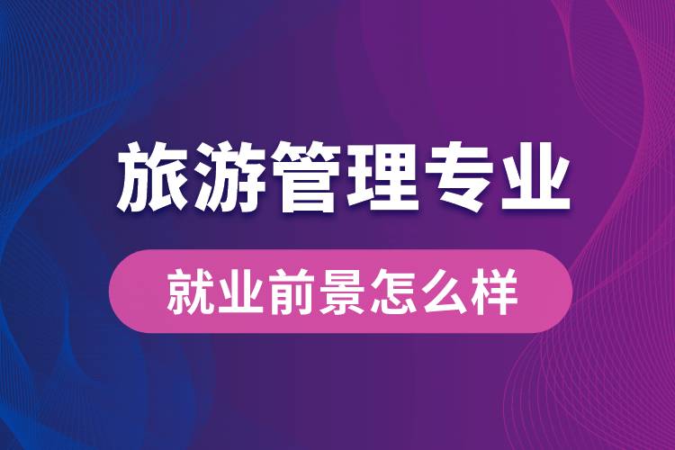 旅游管理專業(yè)畢業(yè)后就業(yè)前景怎么樣？