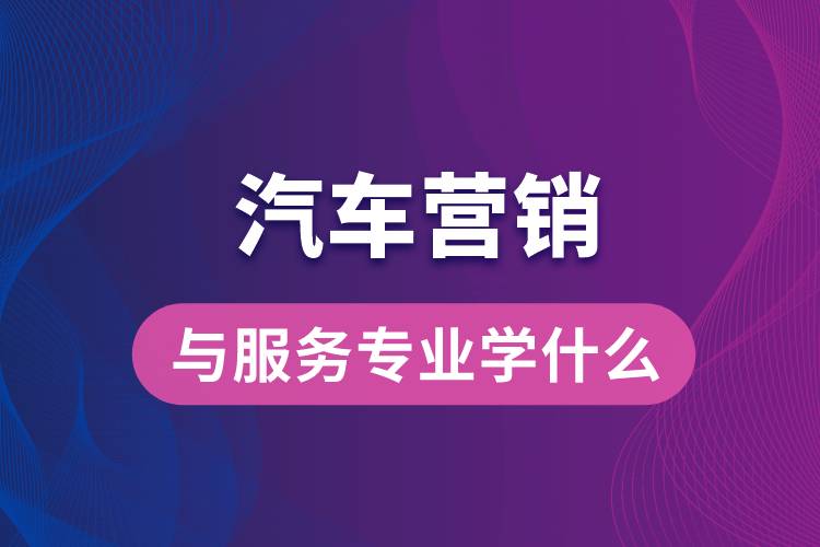 汽車營銷與服務專業(yè)學什么