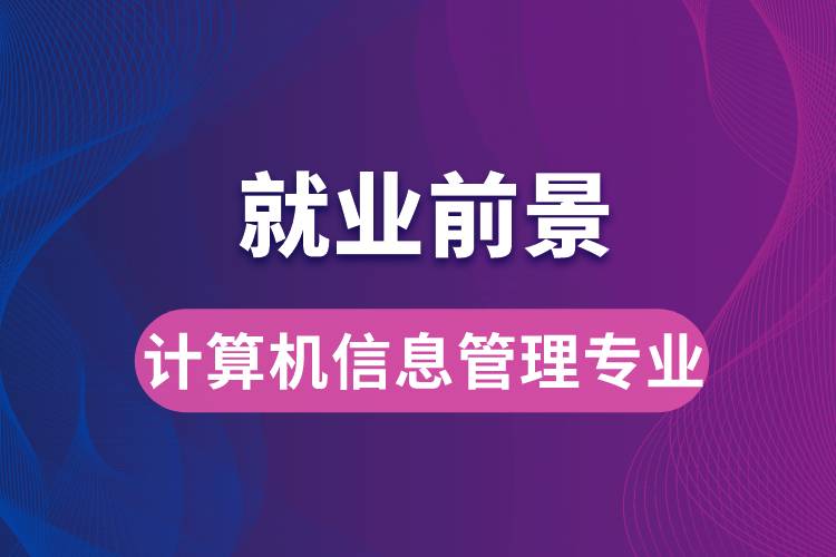 計(jì)算機(jī)信息管理專業(yè)畢業(yè)后就業(yè)前景怎么樣？