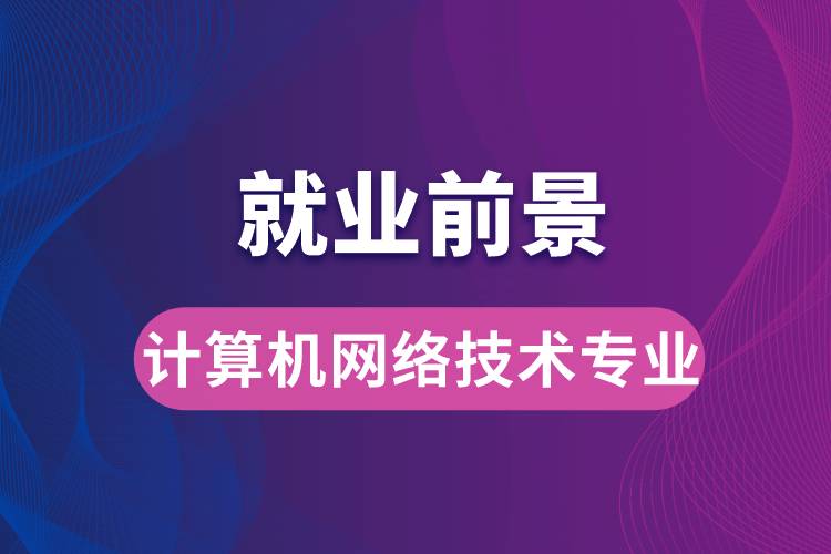 計算機網(wǎng)絡(luò)技術(shù)專業(yè)畢業(yè)后就業(yè)前景怎么樣？