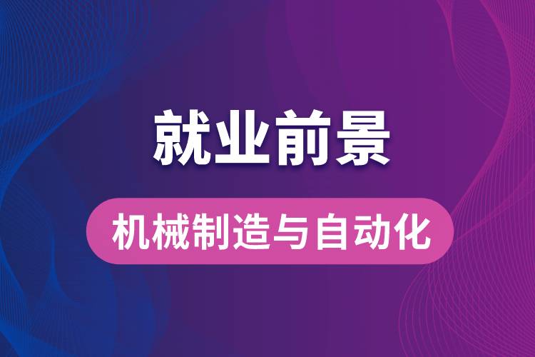 機(jī)械制造與自動(dòng)化專業(yè)畢業(yè)后就業(yè)前景怎么樣？
