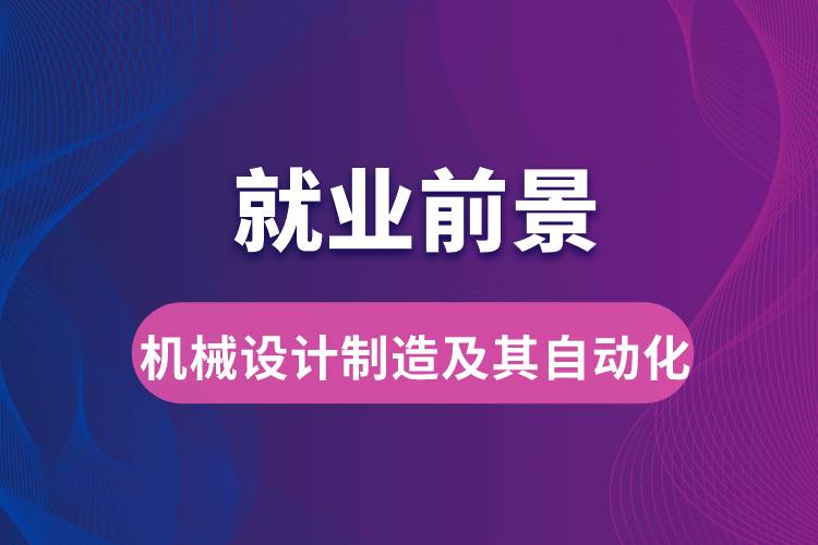 機(jī)械設(shè)計(jì)制造及其自動(dòng)化專業(yè)畢業(yè)后就業(yè)前景怎么樣？