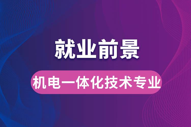 機(jī)電一體化技術(shù)專業(yè)畢業(yè)后就業(yè)前景怎么樣？