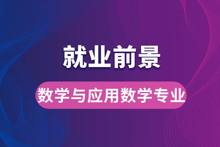 數(shù)學(xué)與應(yīng)用數(shù)學(xué)專(zhuān)業(yè)畢業(yè)后就業(yè)前景怎么樣？