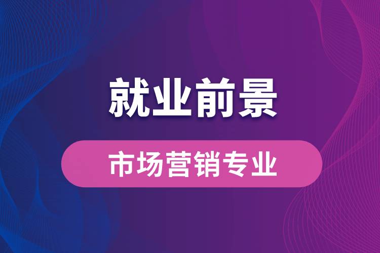 市場營銷專業(yè)畢業(yè)后就業(yè)前景怎么樣？