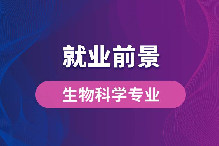 生物科學專業(yè)畢業(yè)后就業(yè)前景怎么樣？