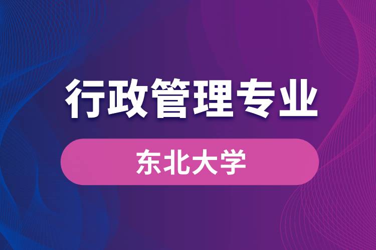 東北大學(xué)行政管理專業(yè)怎么樣？