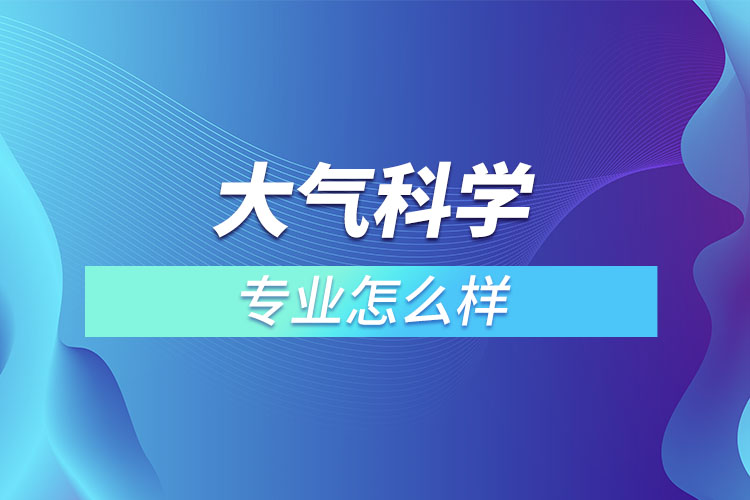 大氣科學(xué)專(zhuān)業(yè)怎么樣？  ?