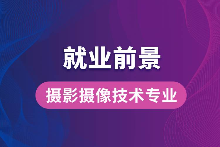 攝影攝像技術(shù)專業(yè)畢業(yè)后就業(yè)前景怎么樣？