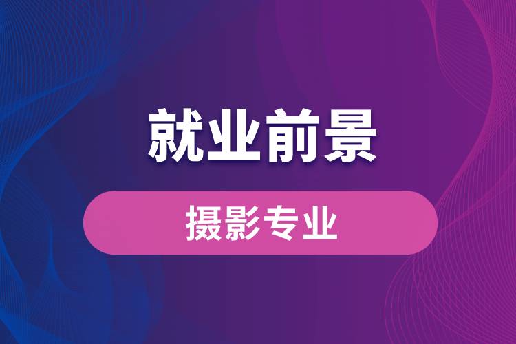 攝影專(zhuān)業(yè)畢業(yè)后就業(yè)前景怎么樣？
