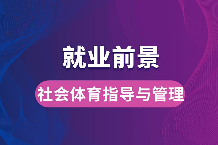 社會(huì)體育指導(dǎo)與管理專業(yè)畢業(yè)后就業(yè)前景怎么樣？