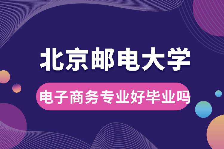 北京郵電大學(xué)電子商務(wù)專業(yè)好畢業(yè)嗎？