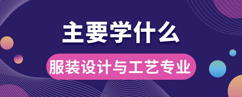 服裝設計與工藝專業(yè)主要學什么